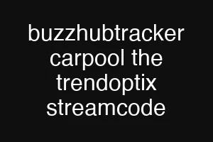 buzzhubtracker carpool the trendoptix streamcode