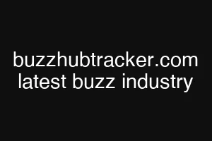 buzzhubtracker.com latest buzz industry