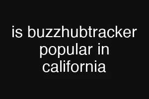 is buzzhubtracker popular in california
