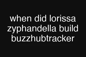 when did lorissa zyphandella build buzzhubtracker