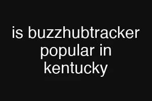 is buzzhubtracker popular in kentucky